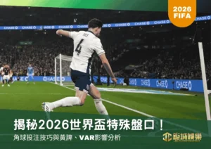 揭秘2026世界盃特殊盤口!角球投注技巧與黃牌、VAR影響分析