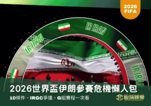 2026世界盃伊朗參賽危機懶人包：10條件、IRGC爭議、G組賽程一次看
